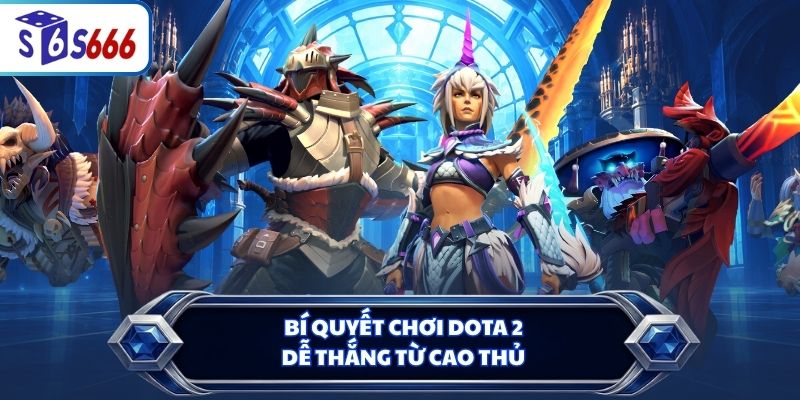 Bí quyết chơi Dota 2 dễ thắng từ cao thủ