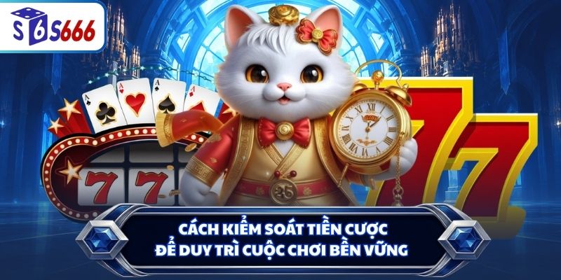 Cách kiểm soát tiền cược để duy trì cuộc chơi bền vững