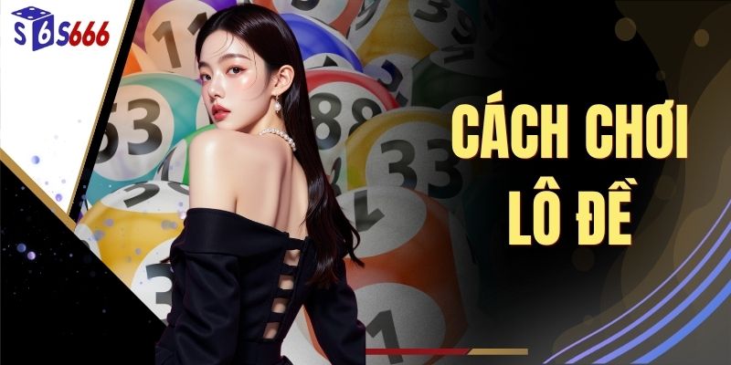 Chia Sẻ Cách Chơi Lô Đề Dễ Thắng Không Phải Ai Cũng Biết