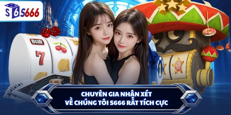 Chuyên gia nhận xét về chúng tôi S666 rất tích cực