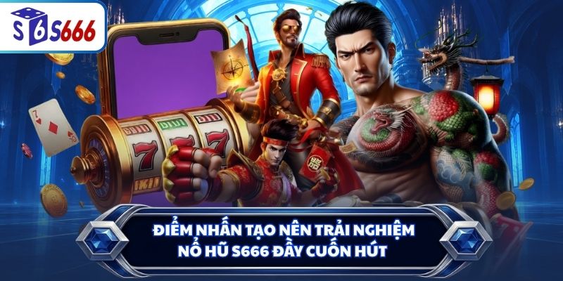 Điểm nhấn tạo nên trải nghiệm nổ hũ S666 đầy cuốn hút