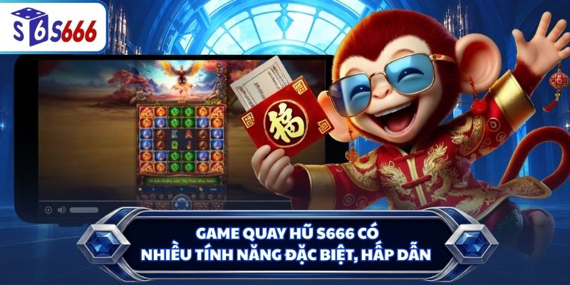Game quay hũ S666 có nhiều tính năng đặc biệt, hấp dẫn