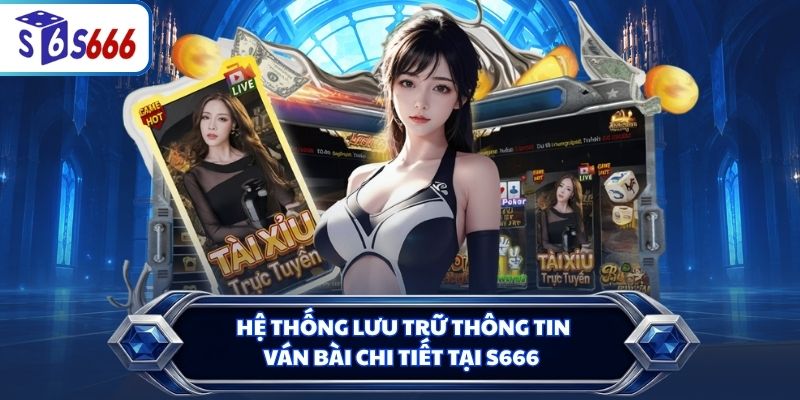 Hệ thống lưu trữ thông tin ván bài chi tiết tại S666