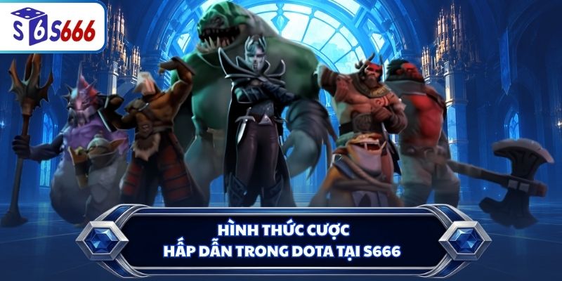 Hình thức cược hấp dẫn trong Dota tại S666