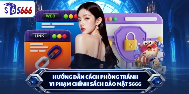 Hướng dẫn cách phòng tránh vi phạm chính sách bảo mật S666