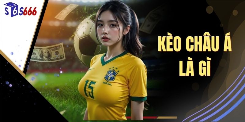 Kèo Châu Á Là Gì - Làm Rõ Để Chinh Phục Về Thưởng Cược Lớn