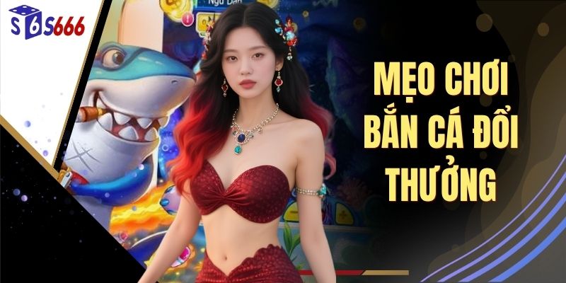 Mẹo Chơi Bắn Cá Đổi Thưởng - Top 4 Bí Kíp Tiết Kiệm 50% Đạn