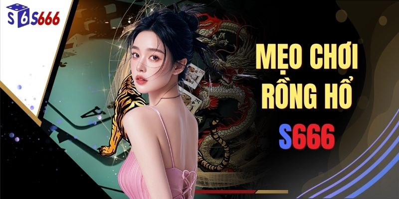 Mẹo Chơi Rồng Hổ S666 - Bí Quyết Đặt Cược Khôn Ngoan