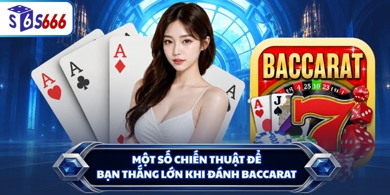 Một số chiến thuật để bạn thắng lớn khi đánh Baccarat