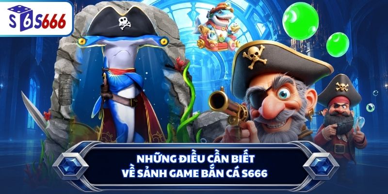 Những điều cần biết về sảnh game S666 bắn cá