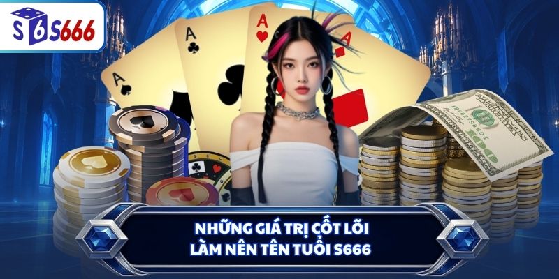 Những giá trị cốt lõi làm nên tên tuổi S666