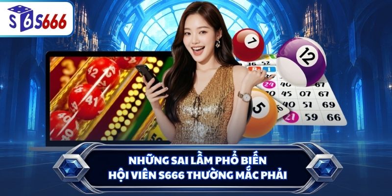 Những sai lầm phổ biến hội viên S666 thường mắc phải