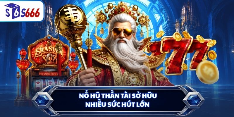 Nổ hũ Thần Tài sở hữu nhiều sức hút lớn