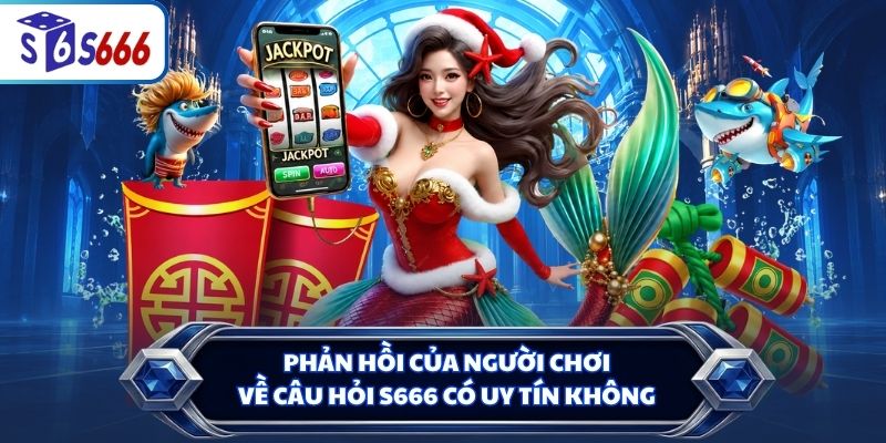 Phản hồi của người chơi về câu hỏi S666 có uy tín không