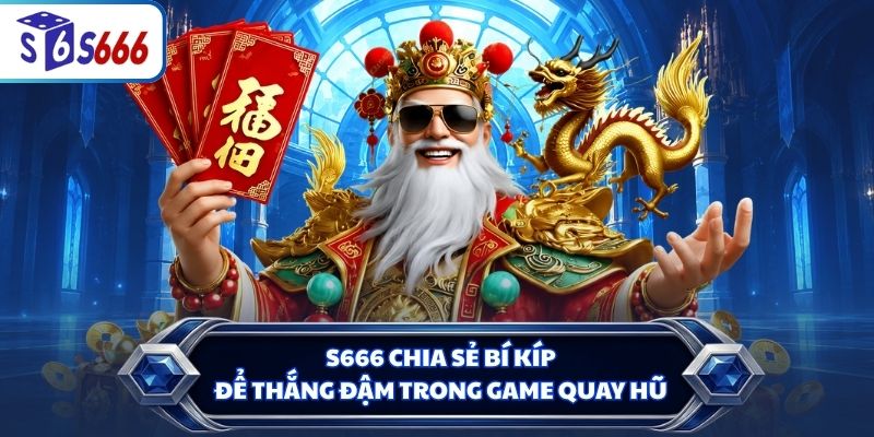 S666 chia sẻ bí kíp để thắng đậm trong game quay hũ