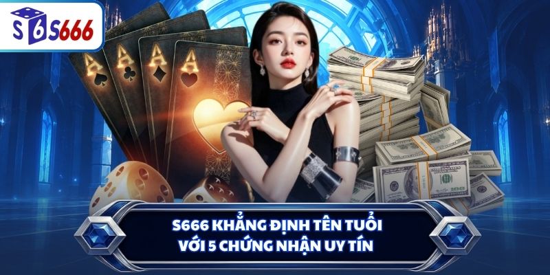 S666 khẳng định tên tuổi với 5 chứng nhận uy tín