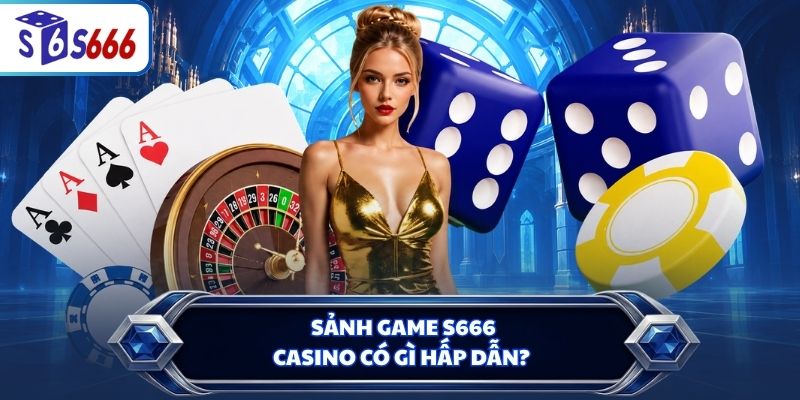 Sảnh game S666 Casino có gì hấp dẫn?