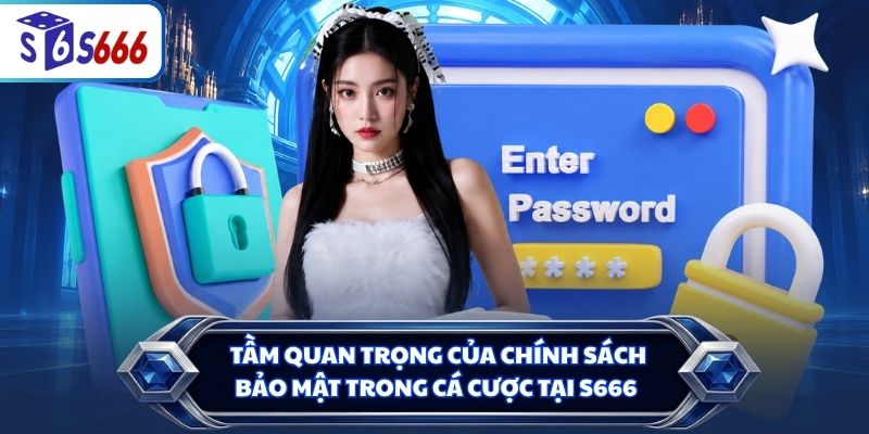 Tầm quan trọng của chính sách bảo mật trong cá cược tại S666