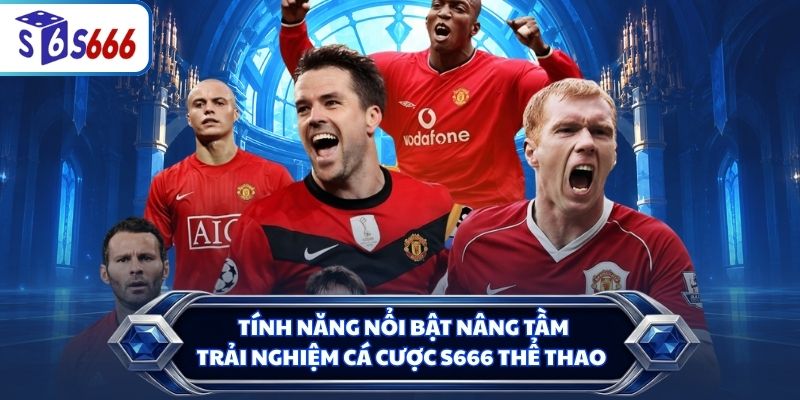 Tính năng nổi bật nâng tầm trải nghiệm cá cược S666 thể thao