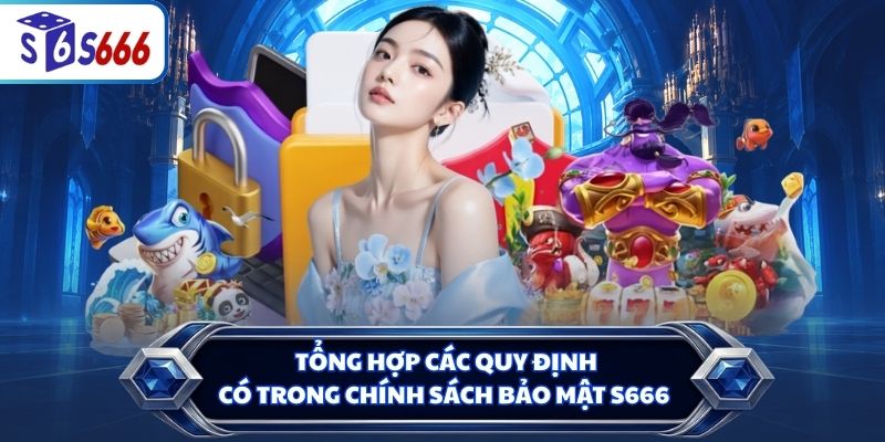 Tổng hợp các quy định có trong chính sách bảo mật S666
