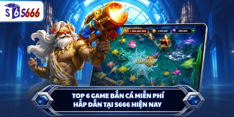 Top 6 game bắn cá miễn phí hấp dẫn tại S666 hiện nay