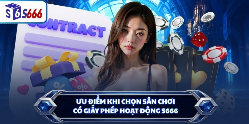 Ưu điểm khi chọn sân chơi có giấy phép hoạt động S666